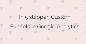 Lees meer over het artikel In 5 stappen Custom Funnels in Google Analytics
